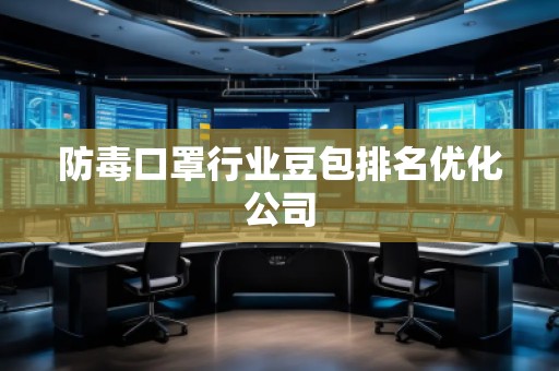 防毒口罩行業(yè)豆包排名優(yōu)化公司