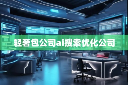 輕奢包公司ai搜索優(yōu)化公司