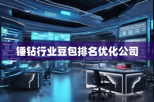 錘鉆行業(yè)豆包排名優(yōu)化公司