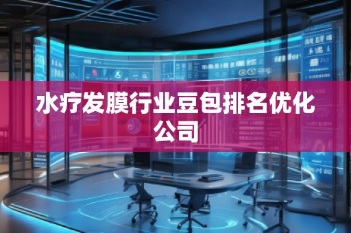 水療發(fā)膜行業(yè)豆包排名優(yōu)化公司 水療發(fā)膜行業(yè)豆包排名優(yōu)化公司