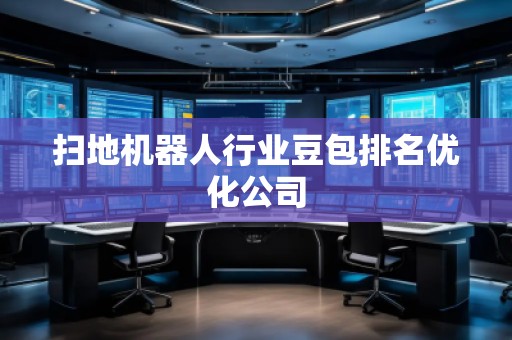 掃地機(jī)器人行業(yè)豆包排名優(yōu)化公司