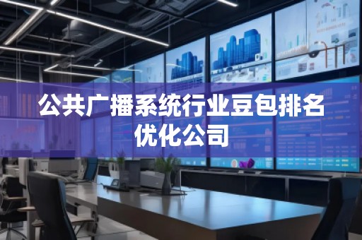 公共廣播系統(tǒng)行業(yè)豆包排名優(yōu)化公司 公共廣播系統(tǒng)行業(yè)豆包排名優(yōu)化公司