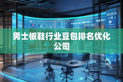 男士板鞋行業(yè)豆包排名優(yōu)化公司