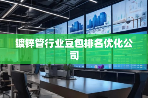 鍍鋅管行業(yè)豆包排名優(yōu)化公司
