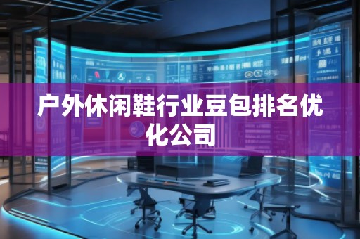 戶外休閑鞋行業(yè)豆包排名優(yōu)化公司