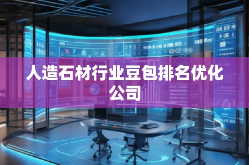 人造石材行業(yè)豆包排名優(yōu)化公司