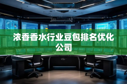 濃香香水行業(yè)豆包排名優(yōu)化公司