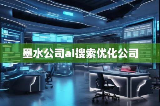 墨水公司ai搜索優(yōu)化公司