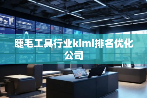 睫毛工具行業(yè)kimi排名優(yōu)化公司