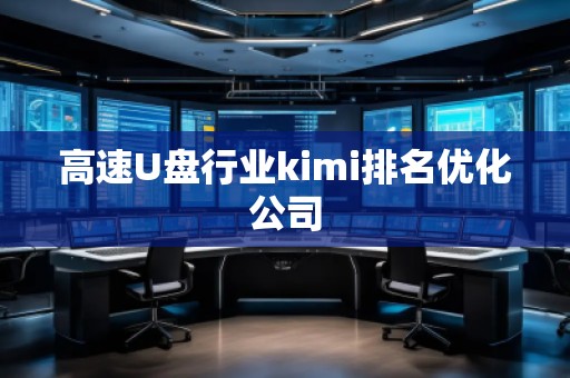高速U盤行業(yè)kimi排名優(yōu)化公司
