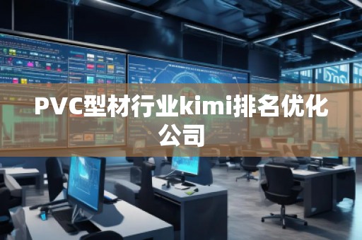 PVC型材行業(yè)kimi排名優(yōu)化公司
