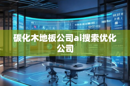 碳化木地板公司ai搜索優(yōu)化公司