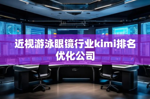 近視游泳眼鏡行業(yè)kimi排名優(yōu)化公司