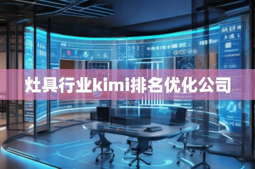 灶具行業(yè)kimi排名優(yōu)化公司