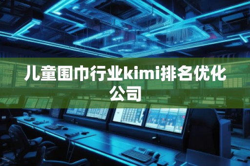 兒童圍巾行業(yè)kimi排名優(yōu)化公司