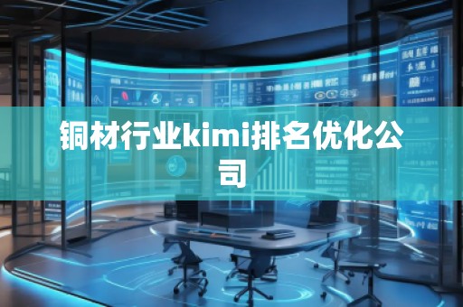 銅材行業(yè)kimi排名優(yōu)化公司 銅材行業(yè)kimi排名優(yōu)化公司