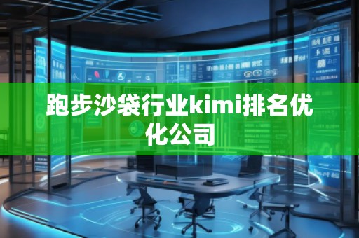 跑步沙袋行業(yè)kimi排名優(yōu)化公司