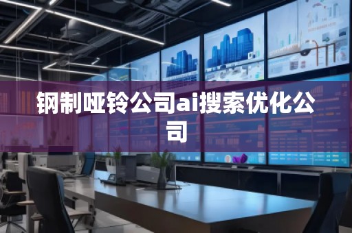鋼制啞鈴公司ai搜索優(yōu)化公司 鋼制啞鈴公司ai搜索優(yōu)化公司