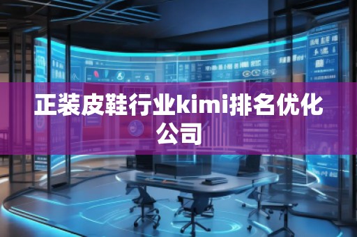 正裝皮鞋行業(yè)kimi排名優(yōu)化公司