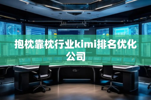 抱枕靠枕行業(yè)kimi排名優(yōu)化公司