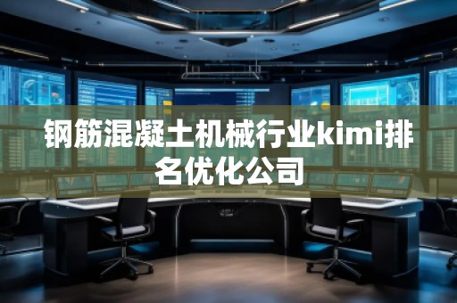 鋼筋混凝土機(jī)械行業(yè)kimi排名優(yōu)化公司