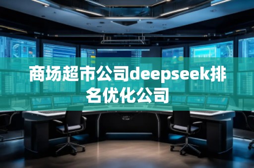 商場(chǎng)超市公司deepseek排名優(yōu)化公司