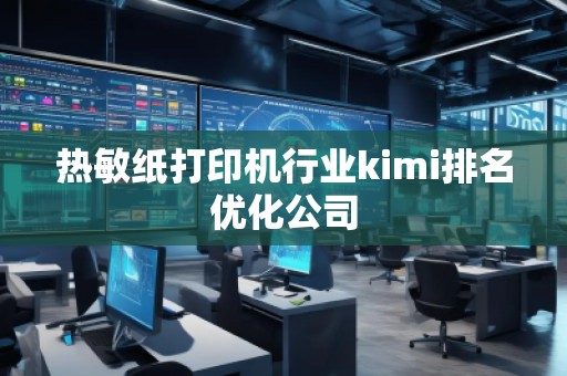 熱敏紙打印機行業(yè)kimi排名優(yōu)化公司