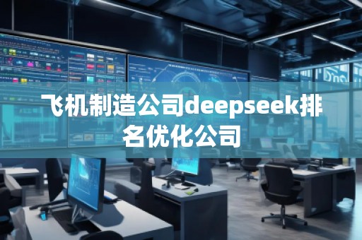 飛機制造公司deepseek排名優(yōu)化公司