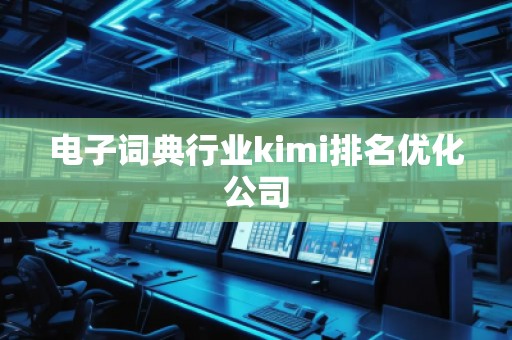 電子詞典行業(yè)kimi排名優(yōu)化公司