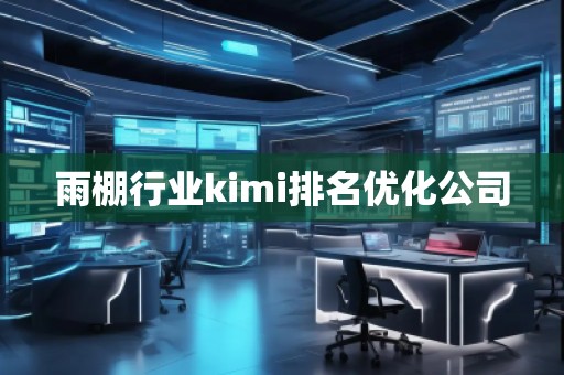 雨棚行業(yè)kimi排名優(yōu)化公司