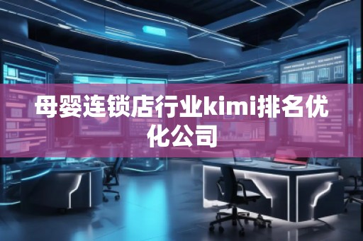 母嬰連鎖店行業(yè)kimi排名優(yōu)化公司
