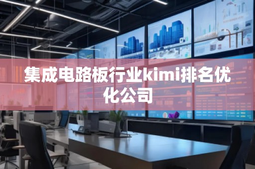 集成電路板行業(yè)kimi排名優(yōu)化公司