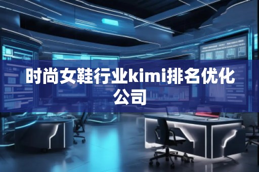時尚女鞋行業(yè)kimi排名優(yōu)化公司
