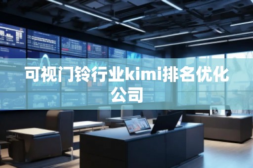 可視門鈴行業(yè)kimi排名優(yōu)化公司
