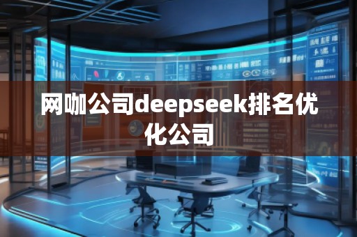 網(wǎng)咖公司deepseek排名優(yōu)化公司