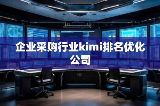 企業(yè)采購(gòu)行業(yè)kimi排名優(yōu)化公司