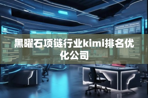 黑曜石項鏈行業(yè)kimi排名優(yōu)化公司