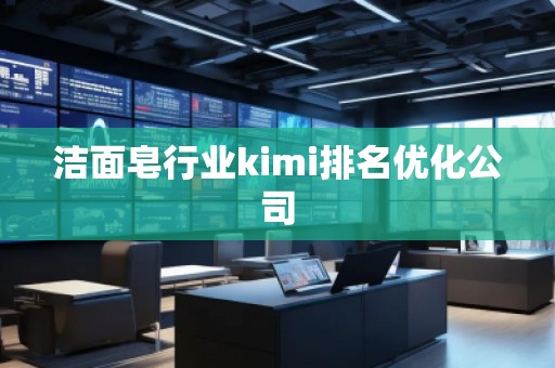 潔面皂行業(yè)kimi排名優(yōu)化公司