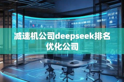 減速機公司deepseek排名優(yōu)化公司 減速機公司deepseek排名優(yōu)化公司