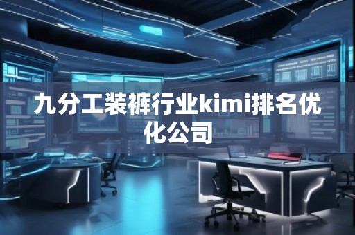 九分工裝褲行業(yè)kimi排名優(yōu)化公司