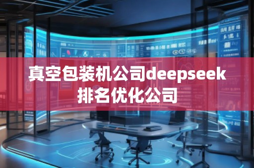 真空包裝機(jī)公司deepseek排名優(yōu)化公司