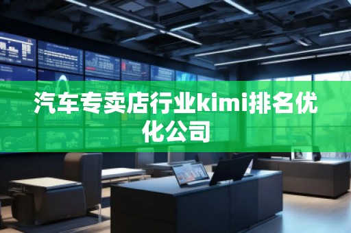汽車專賣店行業(yè)kimi排名優(yōu)化公司