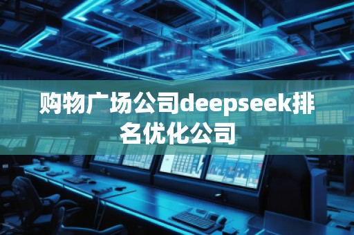 購物廣場公司deepseek排名優(yōu)化公司
