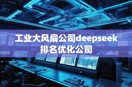 工業(yè)大風(fēng)扇公司deepseek排名優(yōu)化公司