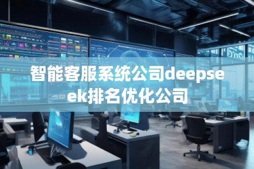 智能客服系統(tǒng)公司deepseek排名優(yōu)化公司