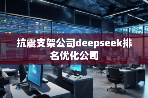 抗震支架公司deepseek排名優(yōu)化公司