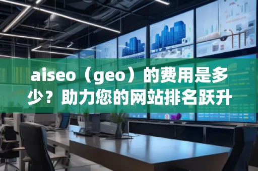 aiseo（geo）的費(fèi)用是多少？助力您的網(wǎng)站排名躍升！