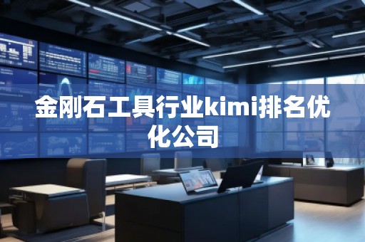 金剛石工具行業(yè)kimi排名優(yōu)化公司