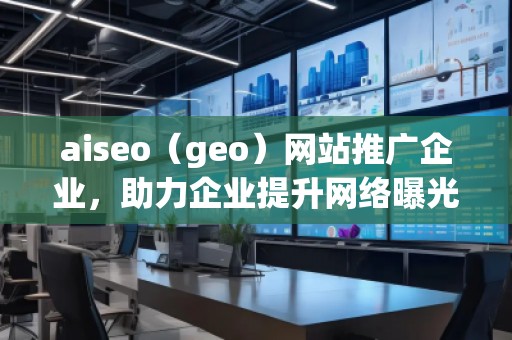 aiseo（geo）網(wǎng)站推廣企業(yè)，助力企業(yè)提升網(wǎng)絡(luò)曝光度