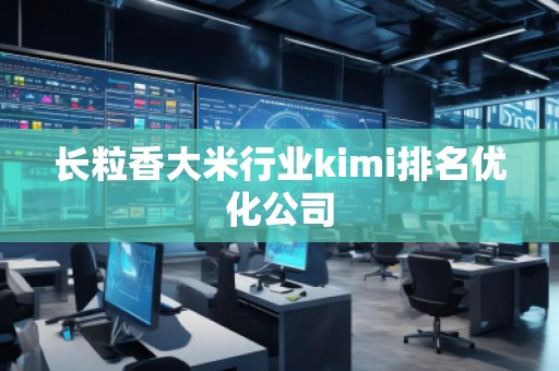 長(zhǎng)粒香大米行業(yè)kimi排名優(yōu)化公司 長(zhǎng)粒香大米行業(yè)kimi排名優(yōu)化公司